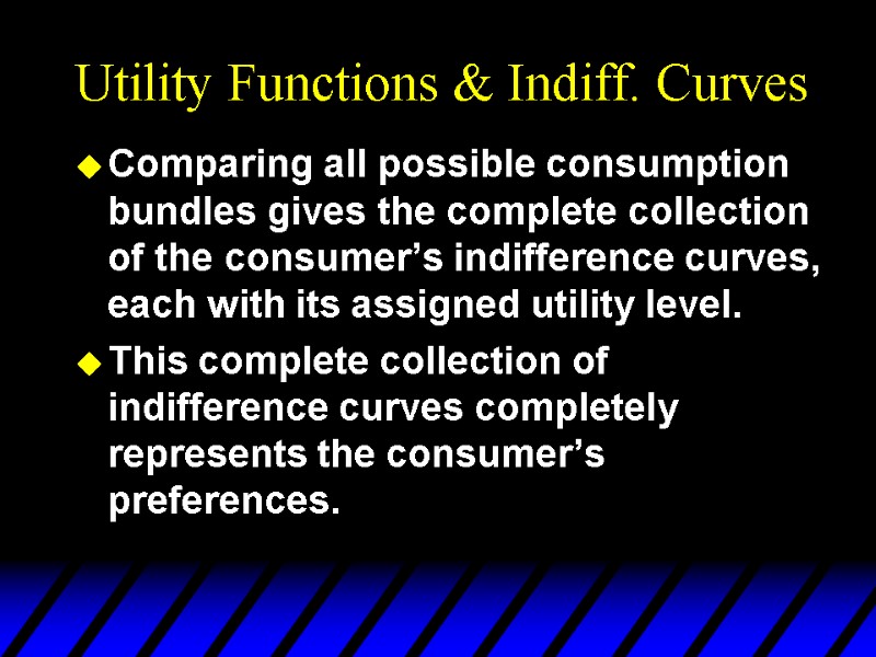 Utility Functions & Indiff. Curves Comparing all possible consumption bundles gives the complete collection